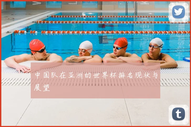 中国队在亚洲的世界杯排名现状与展望