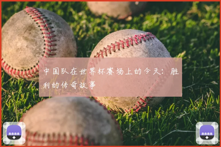 中国队在世界杯赛场上的今天：胜利的传奇故事