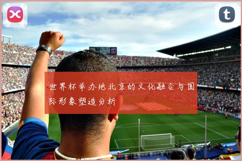 世界杯举办地北京的文化融合与国际形象塑造分析